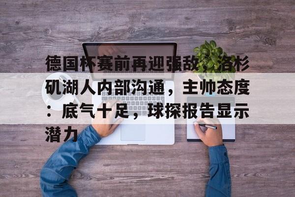 包含德国杯赛前再迎强敌，洛杉矶湖人内部沟通，主帅态度：底气十足，球探报告显示潜力的词条