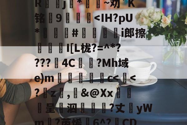 ?yR?霞　K灺Rj扖*~劝`K铭邒9	<IH?pU*倷韙鲝#炪蟵i郎擦聜漦I[L栊?=^*????4C壠呰?Mh域e)m堮剈c<鱴<?梱z,蜌&@Xx趤邭呈泅旂?丈yWm?芮烯燞6^?CD	(在线解码编码器)