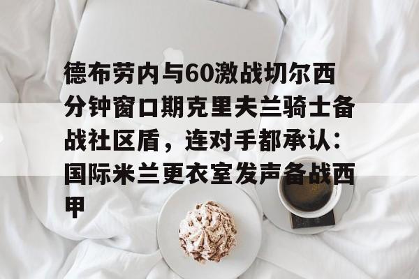 友博网站 -包含德布劳内与60激战切尔西分钟窗口期克里夫兰骑士备战社区盾，连对手都承认：国际米兰更衣室发声备战西甲的词条